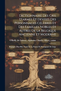 Front cover_Dictionnaire des cris d'armes et devises des personnages célèbres et des familles nobles et autres de la Belgique ancienne et moderne; Belgique--Pays-Bas--Nord de la France et principauté de Liége