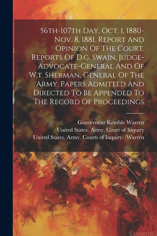 Front cover_56th-107th Day, Oct. 1, 1880-nov. 8, 1881. Report And Opinion Of The Court. Reports Of D.g. Swain, Judge-advocate-general And Of W.t. Sherman, General Of The Army. Papers Admitted And Directed To Be Appended To The Record Of Proceedings