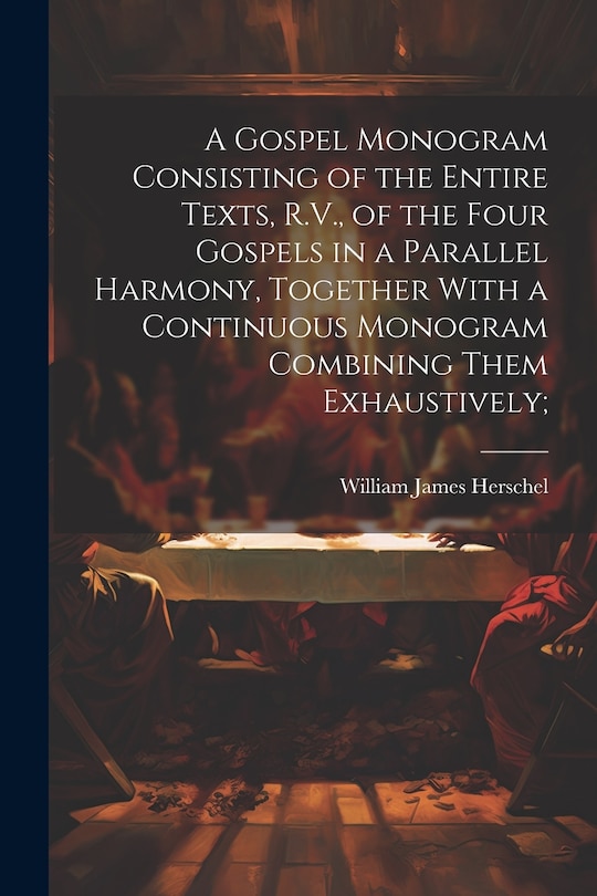 Couverture_A Gospel Monogram Consisting of the Entire Texts, R.V., of the Four Gospels in a Parallel Harmony, Together With a Continuous Monogram Combining Them Exhaustively;