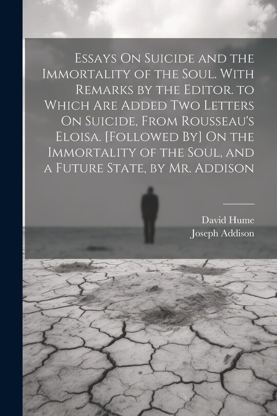 Front cover_Essays On Suicide and the Immortality of the Soul. With Remarks by the Editor. to Which Are Added Two Letters On Suicide, From Rousseau's Eloisa. [Followed By] On the Immortality of the Soul, and a Future State, by Mr. Addison