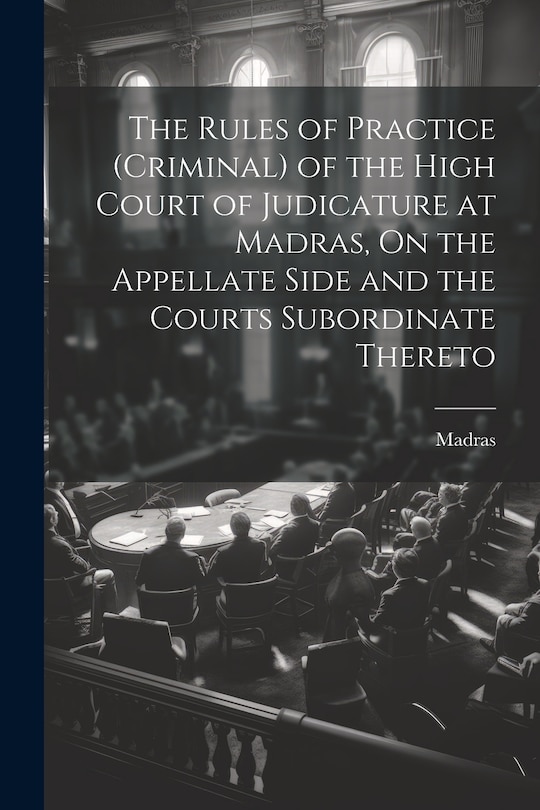 Front cover_The Rules of Practice (Criminal) of the High Court of Judicature at Madras, On the Appellate Side and the Courts Subordinate Thereto