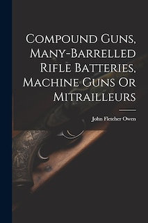 Front cover_Compound Guns, Many-Barrelled Rifle Batteries, Machine Guns Or Mitrailleurs