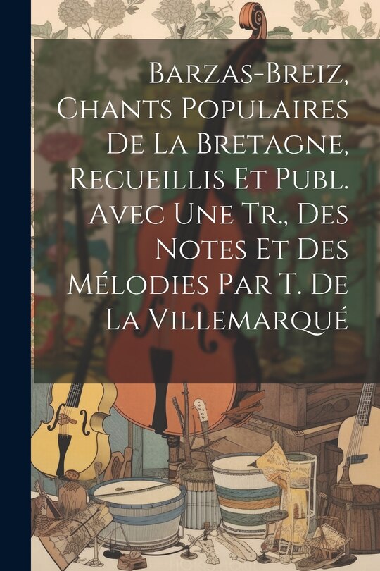 Couverture_Barzas-Breiz, Chants Populaires De La Bretagne, Recueillis Et Publ. Avec Une Tr., Des Notes Et Des Mélodies Par T. De La Villemarqué