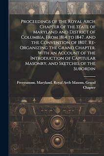Front cover_Proceedings of the Royal Arch Chapter of the State of Maryland and District of Columbia, From 1814 to 1847. And the Convention of 1807, Re-organizing the Grand Chapter. With an Account of the Introduction of Capitular Masonry, and Sketches of the Subordin