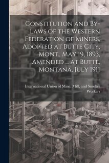 Front cover_Constitution and By-laws of the Western Federation of Miners, Adopted at Butte City, Mont., May 19, 1893, Amended ... at Butte, Montana, July 1911