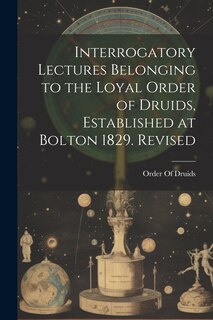 Couverture_Interrogatory Lectures Belonging to the Loyal Order of Druids, Established at Bolton 1829. Revised