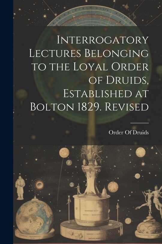 Couverture_Interrogatory Lectures Belonging to the Loyal Order of Druids, Established at Bolton 1829. Revised