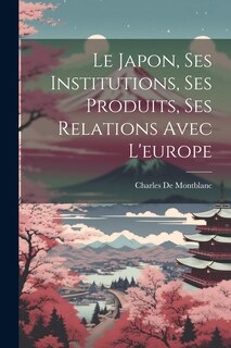 Front cover_Le Japon, Ses Institutions, Ses Produits, Ses Relations Avec L'europe