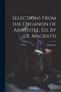 Couverture_Selections From the Organon of Aristotle, Ed. by J.R. Magrath