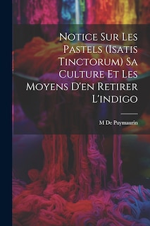 Front cover_Notice Sur Les Pastels (Isatis Tinctorum) Sa Culture Et Les Moyens D'en Retirer L'indigo