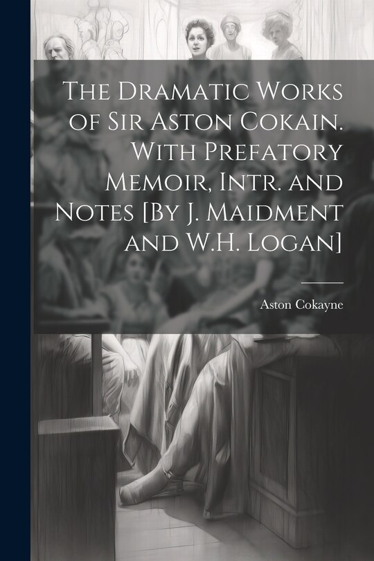 Front cover_The Dramatic Works of Sir Aston Cokain. With Prefatory Memoir, Intr. and Notes [By J. Maidment and W.H. Logan]