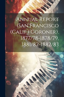 Front cover_Annual Report (San Francisco (Calif.) Coroner). 1877/78-1878/79, 1881/82-1882/83
