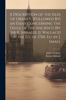 Couverture_A Description of the Isles of Orkney. [Followed By] an Essay Concerning the Thule of the Ancients [By Sir R. Sibbald]. [J. Wallace] in the Ed. of 1700. Ed. by J. Small