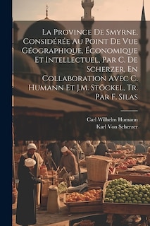 Couverture_La Province De Smyrne, Considérée Au Point De Vue Géographique, Économique Et Intellectuel, Par C. De Scherzer, En Collaboration Avec C. Humann Et J.M. Stöckel, Tr. Par F. Silas