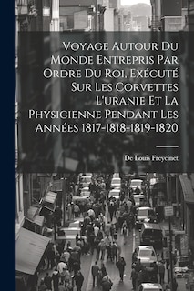 Couverture_Voyage Autour Du Monde Entrepris Par Ordre Du Roi, Exécuté Sur Les Corvettes L'uranie Et La Physicienne Pendant Les Années 1817-1818-1819-1820