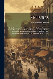 OEuvres: Projet Concernant De Nouveaux Signes De Musique. Dissertation Sur La Musique Moderne. Essai Sur L'origine Des Langues. Lettres. Examen De Deux Principes Avancés Par M. Rameau. Lettre. Fragments D'observations Sur L'alceste Italien De M. Le Ch...