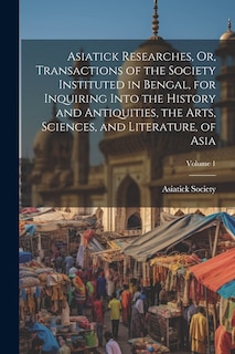 Front cover_Asiatick Researches, Or, Transactions of the Society Instituted in Bengal, for Inquiring Into the History and Antiquities, the Arts, Sciences, and Literature, of Asia; Volume 1