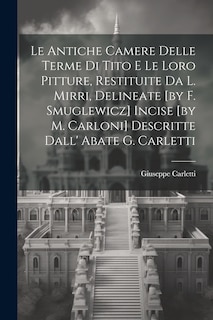 Front cover_Le Antiche Camere Delle Terme Di Tito E Le Loro Pitture, Restituite Da L. Mirri, Delineate [by F. Smuglewicz] Incise [by M. Carloni] Descritte Dall' Abate G. Carletti