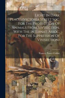 Front cover_Light In Dark Places.(victoria Street Soc. For The Protection Of Animals From Vivisection, With The Internat. Assoc. For The Suppression Of Vivisection)