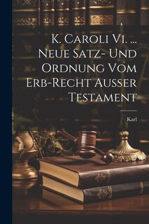 Couverture_K. Caroli Vi. ... Neue Satz- Und Ordnung Vom Erb-recht Außer Testament