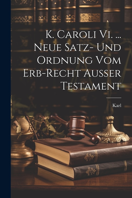 Couverture_K. Caroli Vi. ... Neue Satz- Und Ordnung Vom Erb-recht Außer Testament