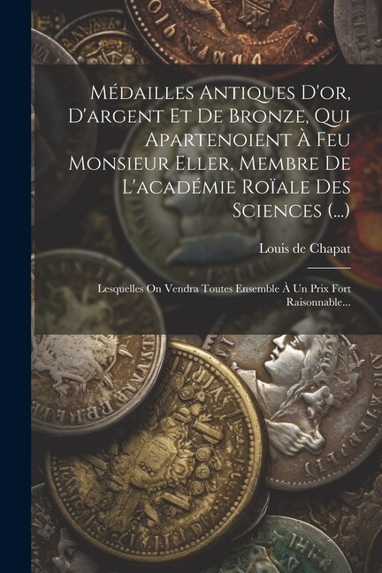 Couverture_Médailles Antiques D'or, D'argent Et De Bronze, Qui Apartenoient À Feu Monsieur Eller, Membre De L'académie Roïale Des Sciences (...)