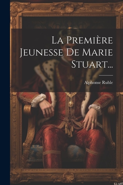 Front cover_La Première Jeunesse De Marie Stuart...