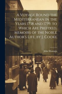 Front cover_A Voyage Round the Mediterranean in the Years 1738 and 1739. to Which Are Prefixed, Memoirs of the Noble Author's Life, by J. Cooke