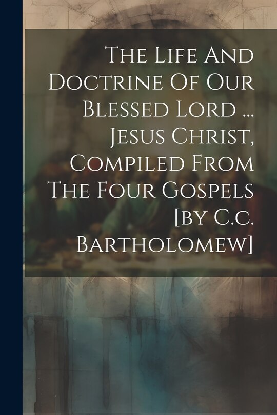 Couverture_The Life And Doctrine Of Our Blessed Lord ... Jesus Christ, Compiled From The Four Gospels [by C.c. Bartholomew]