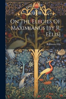Front cover_On The Elegies Of Maximianus [by R. Ellis]