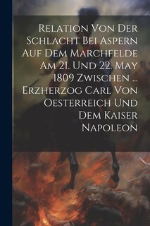 Front cover_Relation Von Der Schlacht Bei Aspern Auf Dem Marchfelde Am 21. Und 22. May 1809 Zwischen ... Erzherzog Carl Von Oesterreich Und Dem Kaiser Napoleon