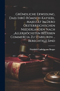 Front cover_Gründliche Erweisung, Daß Ihro Römisch-kayserl. Majestät In Dero Oesterreichischen Niederlanden Nach Allerhöchsten Belieben Commercia Zu Stabiliren ... Berechtigt Sind