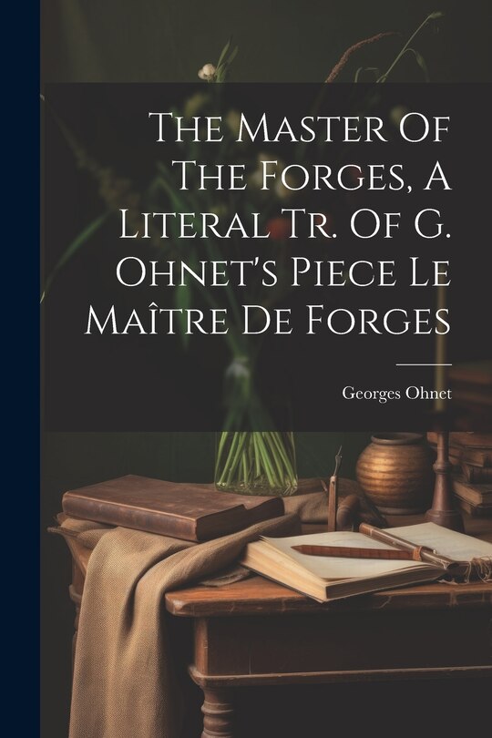 Front cover_The Master Of The Forges, A Literal Tr. Of G. Ohnet's Piece Le Maître De Forges