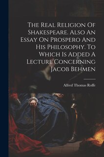 Front cover_The Real Religion Of Shakespeare. Also An Essay On Prospero And His Philosophy. To Which Is Added A Lecture Concerning Jacob Behmen