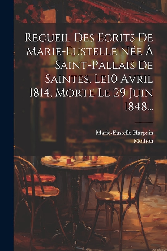Front cover_Recueil Des Ecrits De Marie-eustelle Née À Saint-pallais De Saintes, Le10 Avril 1814, Morte Le 29 Juin 1848...