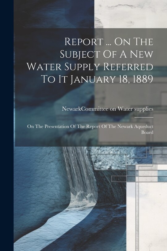 Couverture_Report ... On The Subject Of A New Water Supply Referred To It January 18, 1889