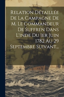 Front cover_Relation Détaillée De La Campagne De M. Le Commandeur De Suffren Dans L'inde Du 1er Juin 1782 Au 29 Septembre Suivant...
