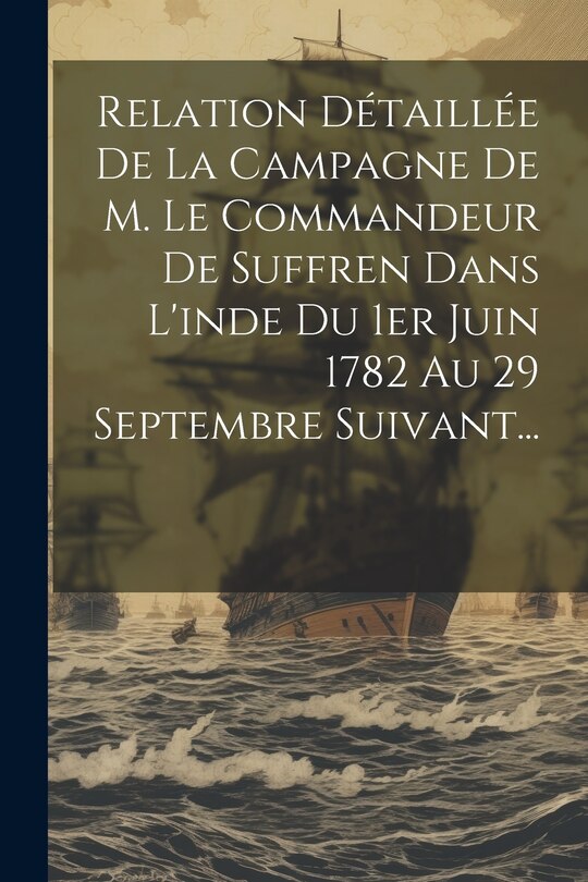 Front cover_Relation Détaillée De La Campagne De M. Le Commandeur De Suffren Dans L'inde Du 1er Juin 1782 Au 29 Septembre Suivant...