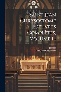 Couverture_Saint Jean Chrysostome Oeuvres Complètes, Volume 1...