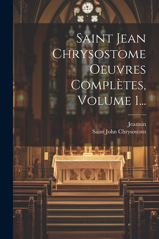 Couverture_Saint Jean Chrysostome Oeuvres Complètes, Volume 1...