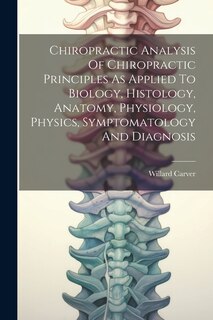 Front cover_Chiropractic Analysis Of Chiropractic Principles As Applied To Biology, Histology, Anatomy, Physiology, Physics, Symptomatology And Diagnosis