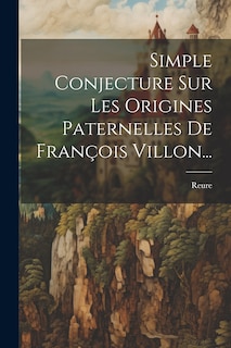 Front cover_Simple Conjecture Sur Les Origines Paternelles De François Villon...