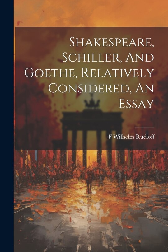 Front cover_Shakespeare, Schiller, And Goethe, Relatively Considered, An Essay