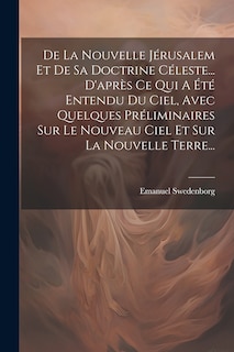 Front cover_De La Nouvelle Jérusalem Et De Sa Doctrine Céleste... D'après Ce Qui A Été Entendu Du Ciel, Avec Quelques Préliminaires Sur Le Nouveau Ciel Et Sur La Nouvelle Terre...