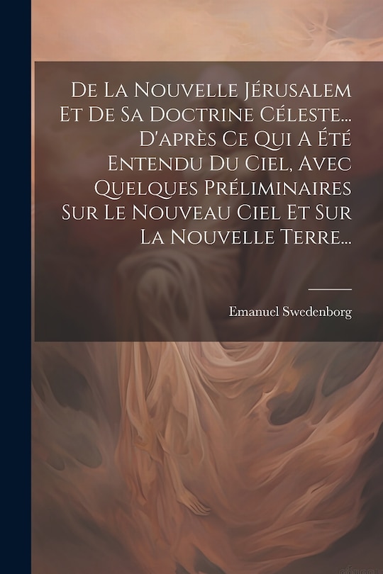 Front cover_De La Nouvelle Jérusalem Et De Sa Doctrine Céleste... D'après Ce Qui A Été Entendu Du Ciel, Avec Quelques Préliminaires Sur Le Nouveau Ciel Et Sur La Nouvelle Terre...