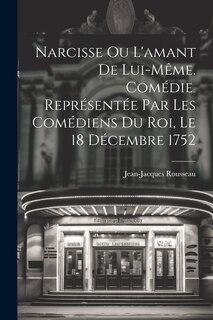 Couverture_Narcisse ou L'amant de lui-même. Comédie. Représentée par les comédiens du Roi, le 18 décembre 1752