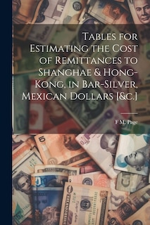 Front cover_Tables for Estimating the Cost of Remittances to Shanghae & Hong-Kong, in Bar-Silver, Mexican Dollars [&c.]