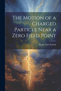 Front cover_The Motion of a Charged Particle Near a Zero Field Point