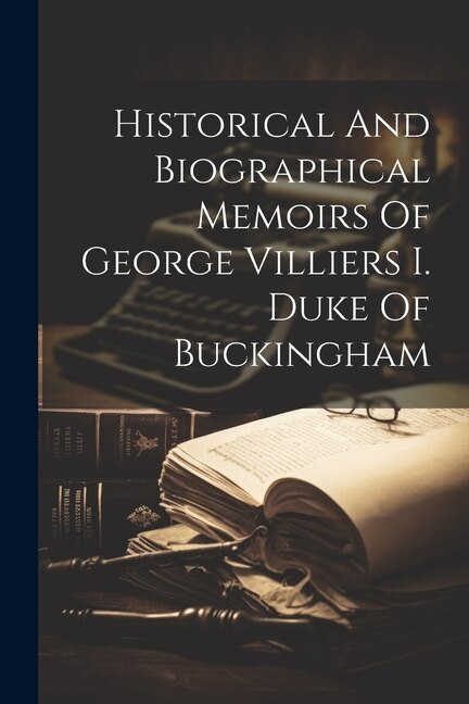 Front cover_Historical And Biographical Memoirs Of George Villiers I. Duke Of Buckingham