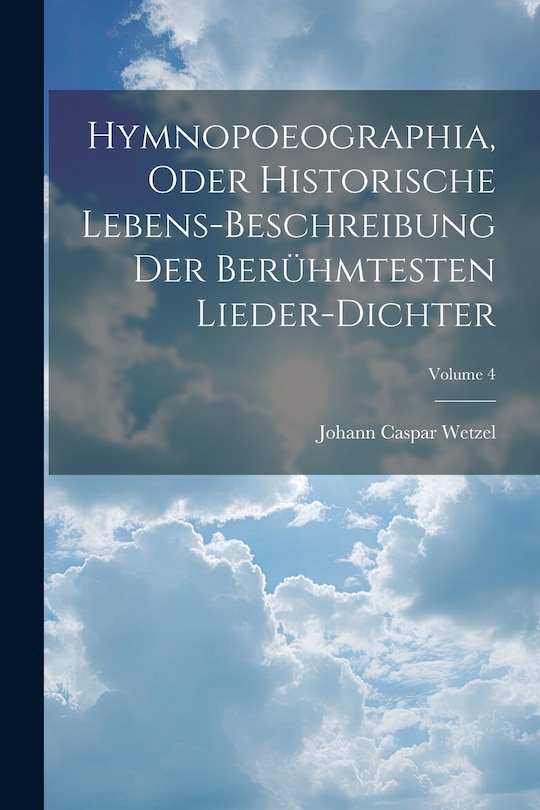 Couverture_Hymnopoeographia, Oder Historische Lebens-beschreibung Der Berühmtesten Lieder-dichter; Volume 4